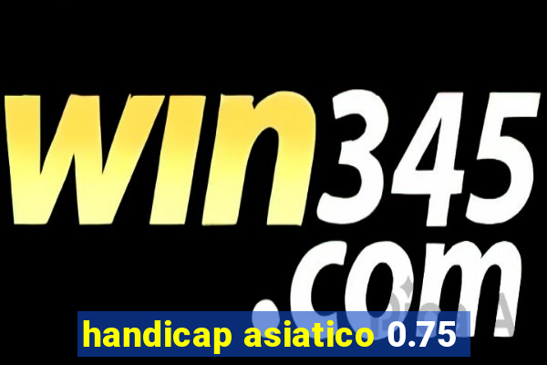 handicap asiatico 0.75